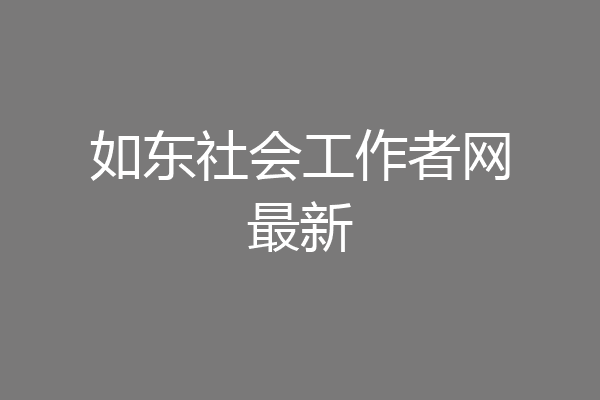 如东社会工作者网最新