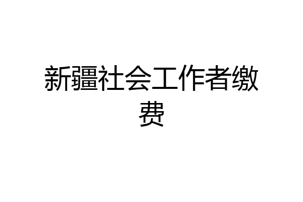 新疆社会工作者缴费