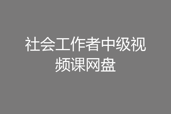 社会工作者中级视频课网盘