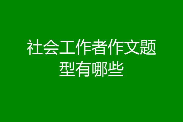 社会工作者作文题型有哪些
