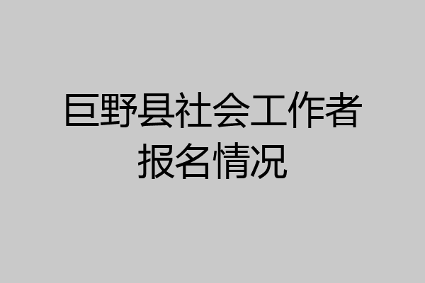 巨野县社会工作者报名情况