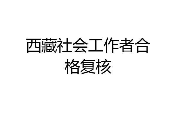 西藏社会工作者合格复核