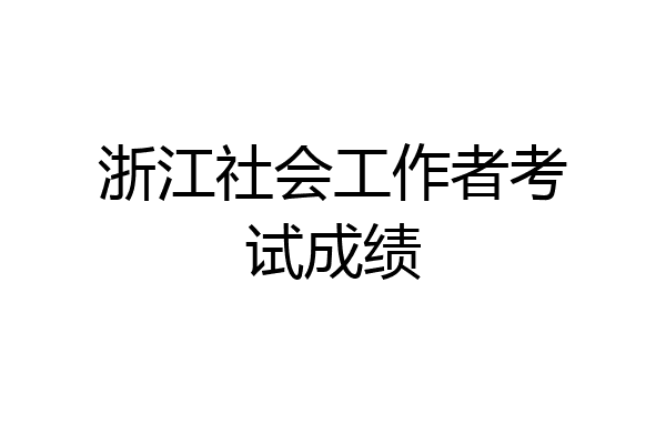 浙江社会工作者考试成绩