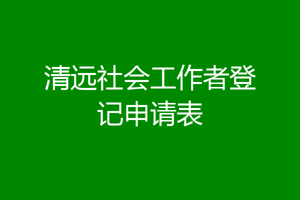 清远社会工作者登记申请表