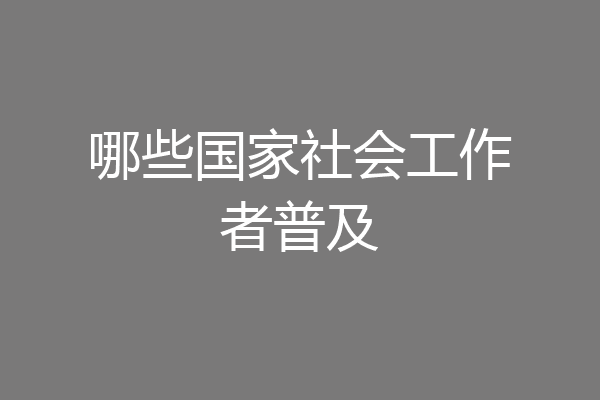 哪些国家社会工作者普及