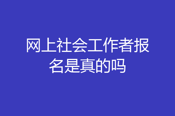 网上社会工作者报名是真的吗