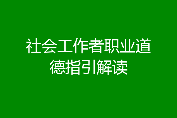 社会工作者职业道德指引解读