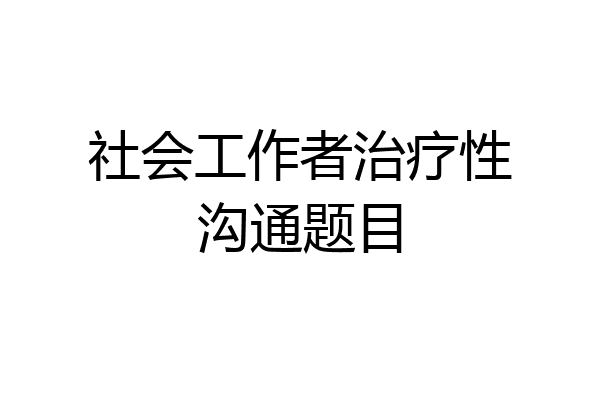 社会工作者治疗性沟通题目