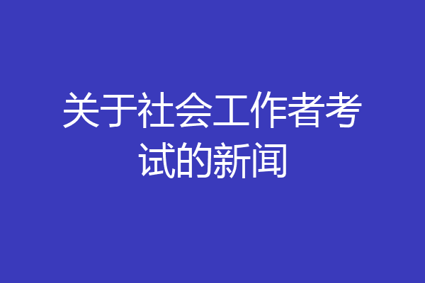 关于社会工作者考试的新闻