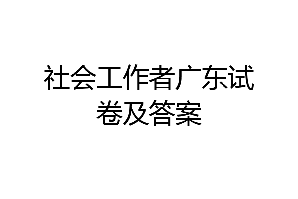 社会工作者广东试卷及答案
