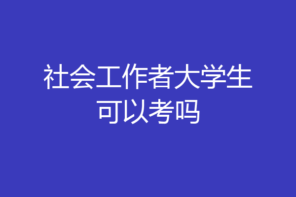 社会工作者大学生可以考吗
