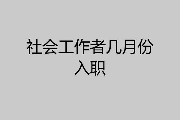 社会工作者几月份入职