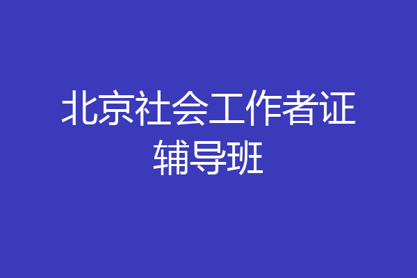 北京社会工作者证辅导班