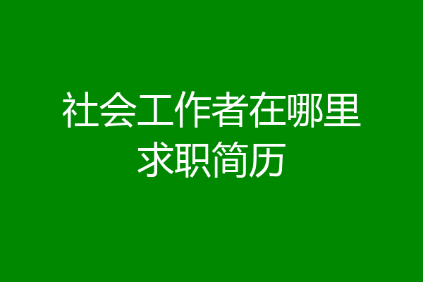 社会工作者在哪里求职简历