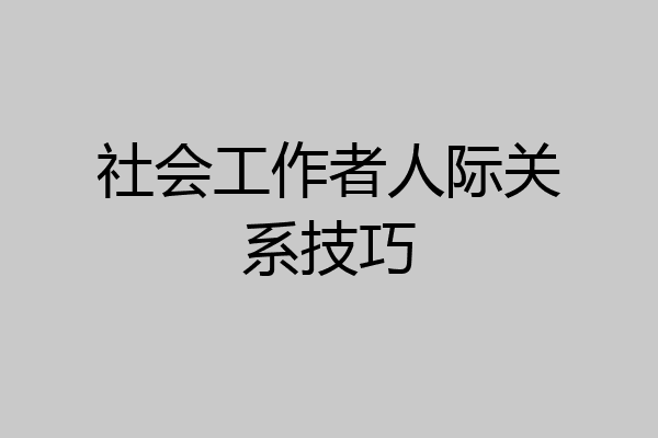 社会工作者人际关系技巧