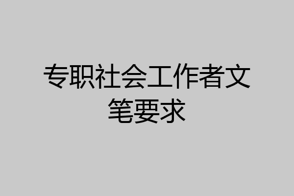 专职社会工作者文笔要求