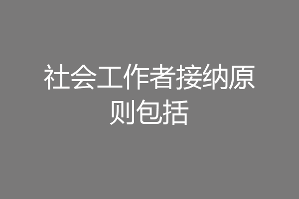 社会工作者接纳原则包括