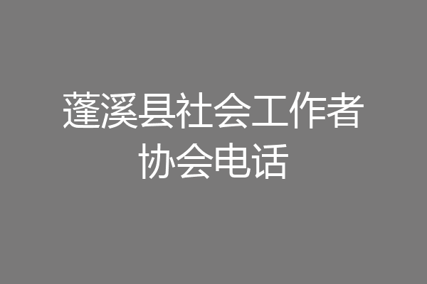 蓬溪县社会工作者协会电话