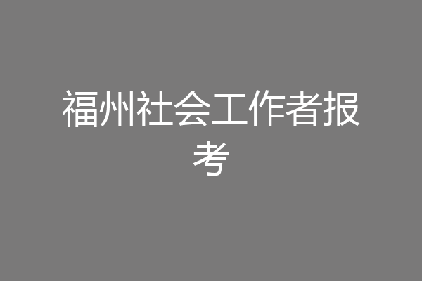 福州社会工作者报考