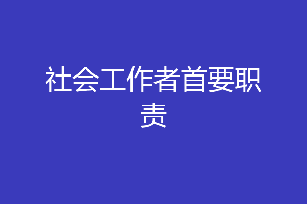 社会工作者首要职责