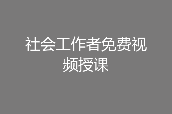 社会工作者免费视频授课