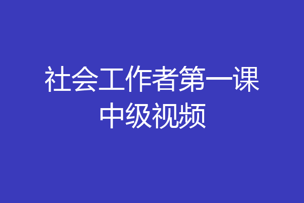 社会工作者第一课中级视频