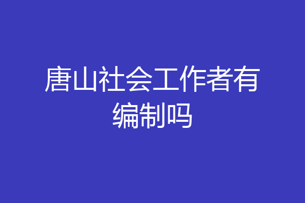 唐山社会工作者有编制吗