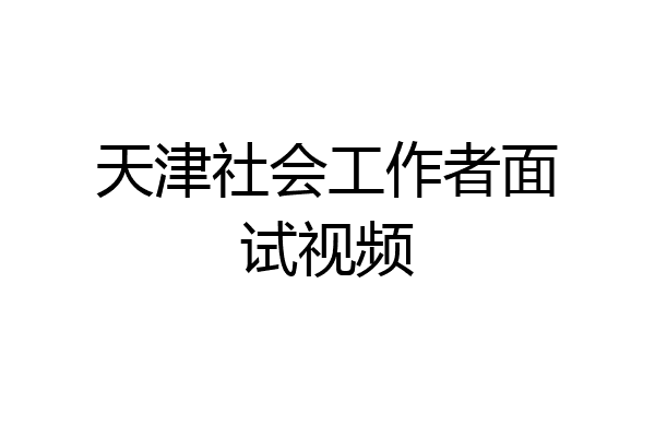 天津社会工作者面试视频