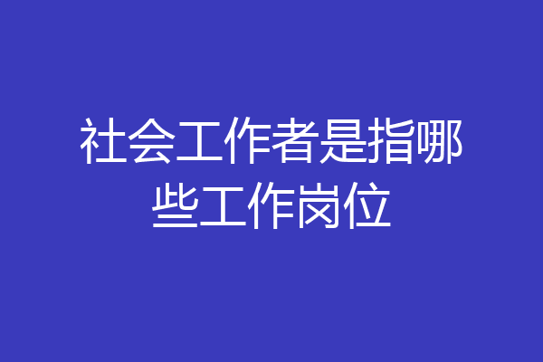 社会工作者是指哪些工作岗位
