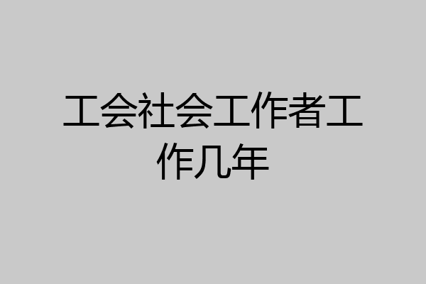 工会社会工作者工作几年