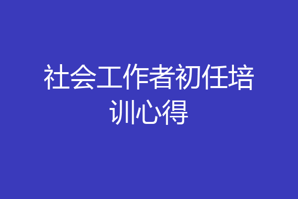 社会工作者初任培训心得
