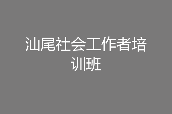 汕尾社会工作者培训班