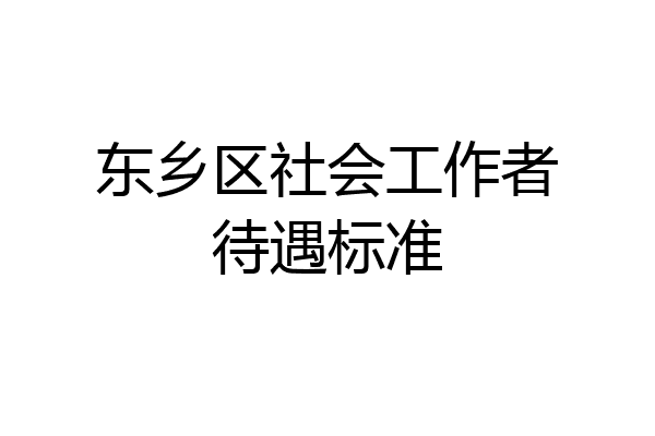 东乡区社会工作者待遇标准