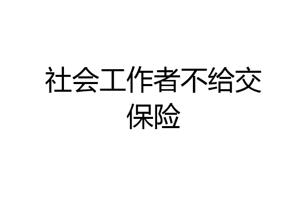 社会工作者不给交保险