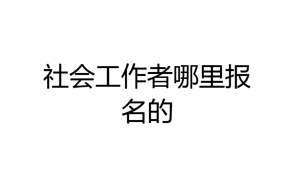 社会工作者哪里报名的