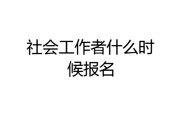 社会工作者什么时候报名