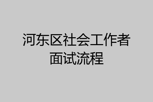 河东区社会工作者面试流程