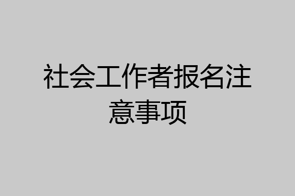 社会工作者报名注意事项