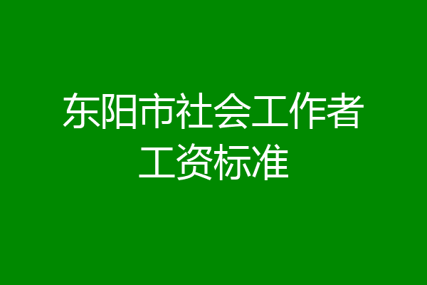 东阳市社会工作者工资标准