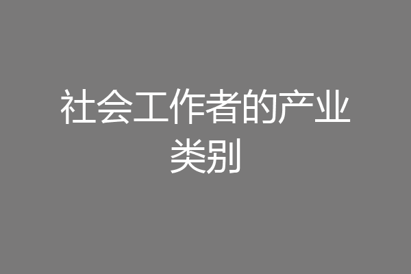社会工作者的产业类别