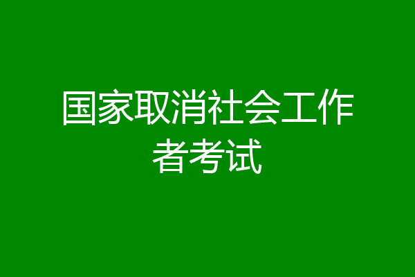 国家取消社会工作者考试