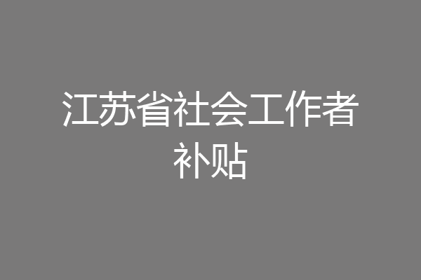 江苏省社会工作者补贴