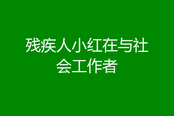 残疾人小红在与社会工作者