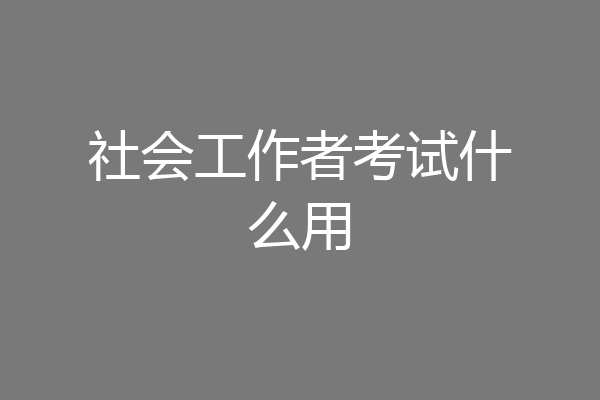 社会工作者考试什么用