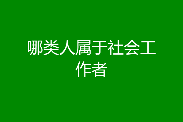 哪类人属于社会工作者