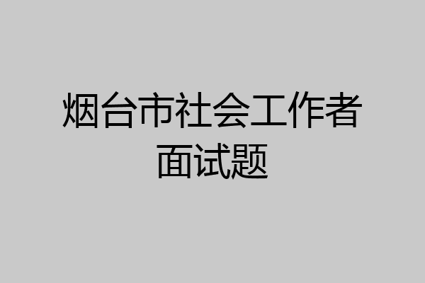 烟台市社会工作者面试题