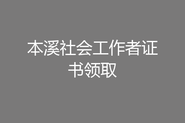 本溪社会工作者证书领取