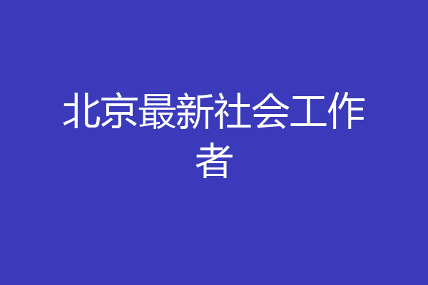 北京最新社会工作者