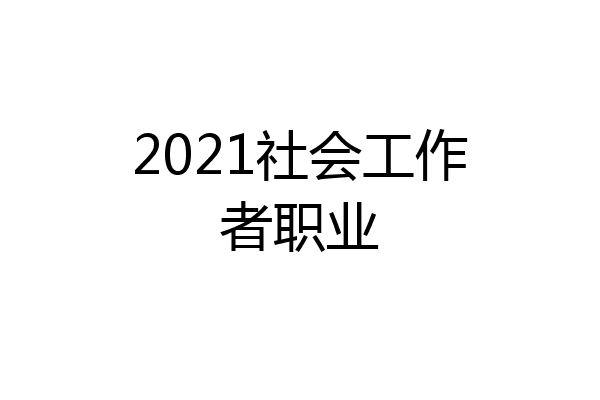 2021社会工作者职业