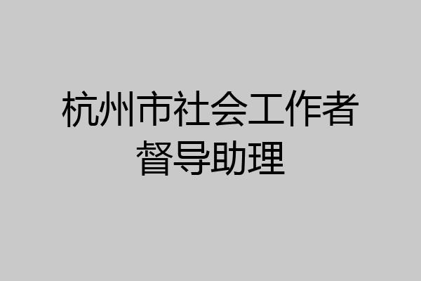 杭州市社会工作者督导助理